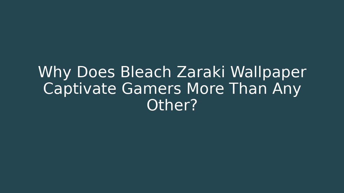 Why Does Bleach Zaraki Wallpaper Captivate Gamers More Than Any Other?