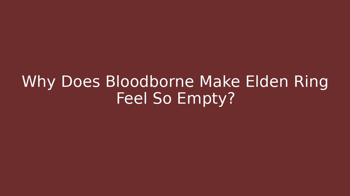 Why Does Bloodborne Make Elden Ring Feel So Empty? - Critter Realm