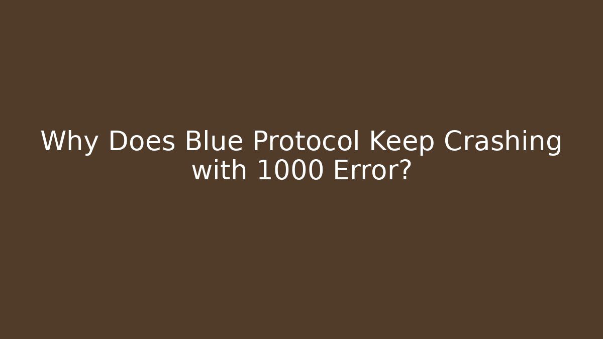 Why Does Blue Protocol Keep Crashing with 1000 Error?