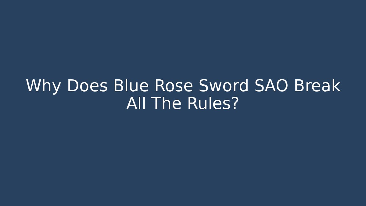 Why Does Blue Rose Sword SAO Break All The Rules?