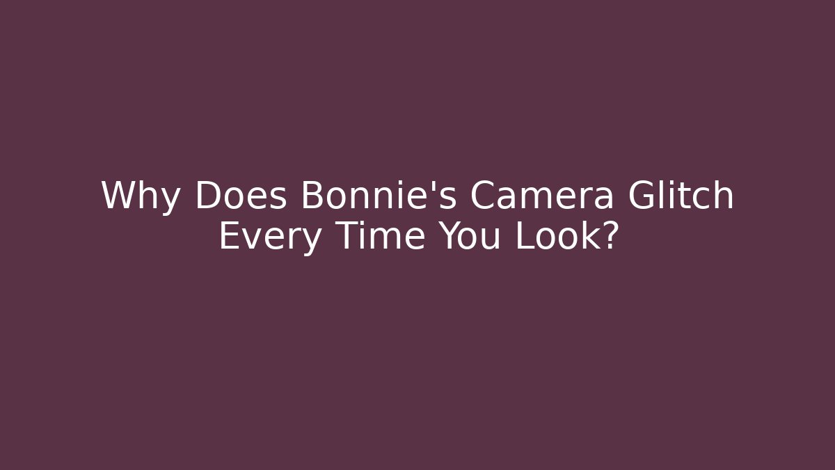 Why Does Bonnie's Camera Glitch Every Time You Look?