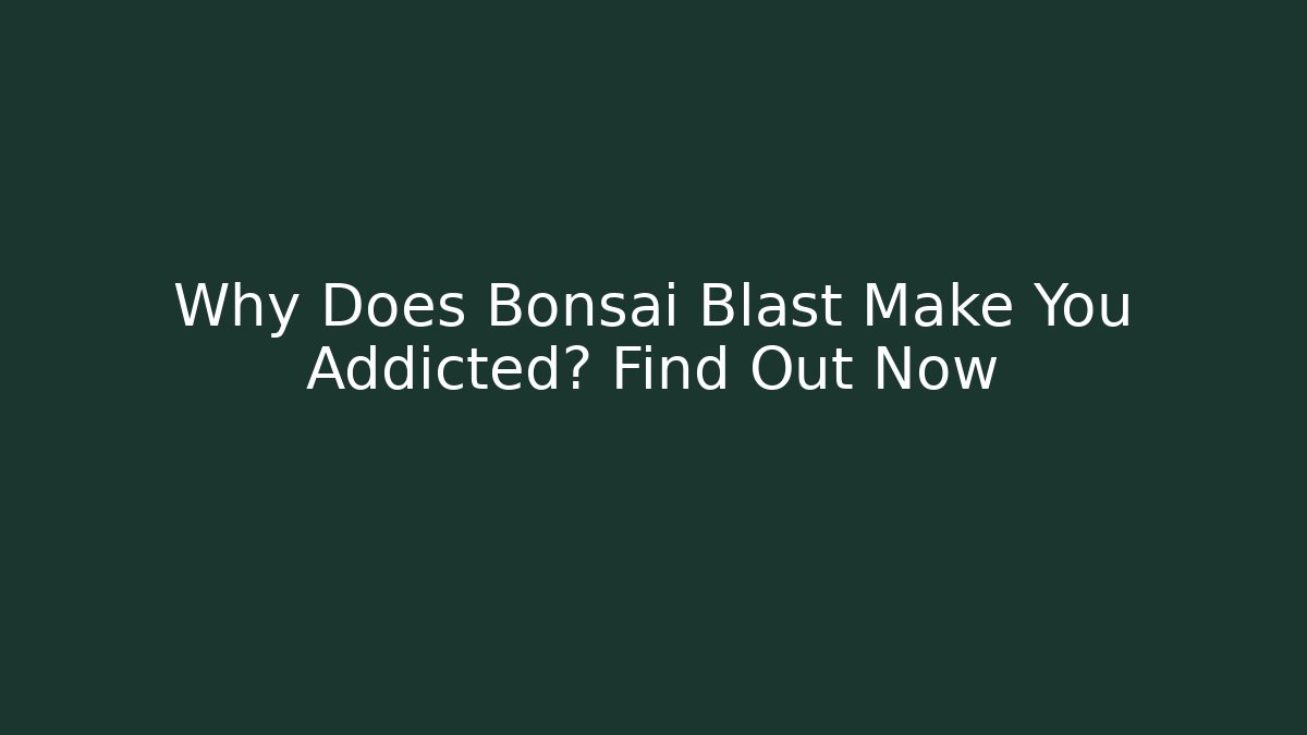 Why Does Bonsai Blast Make You Addicted? Find Out Now