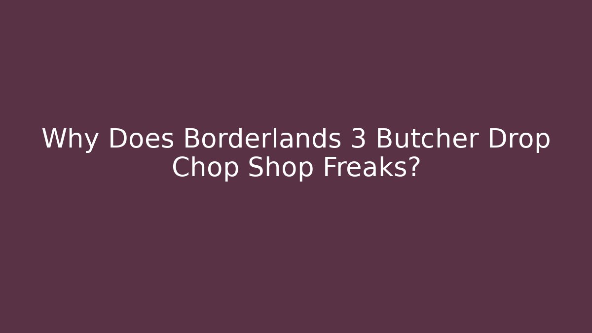 Why Does Borderlands 3 Butcher Drop Chop Shop Freaks?
