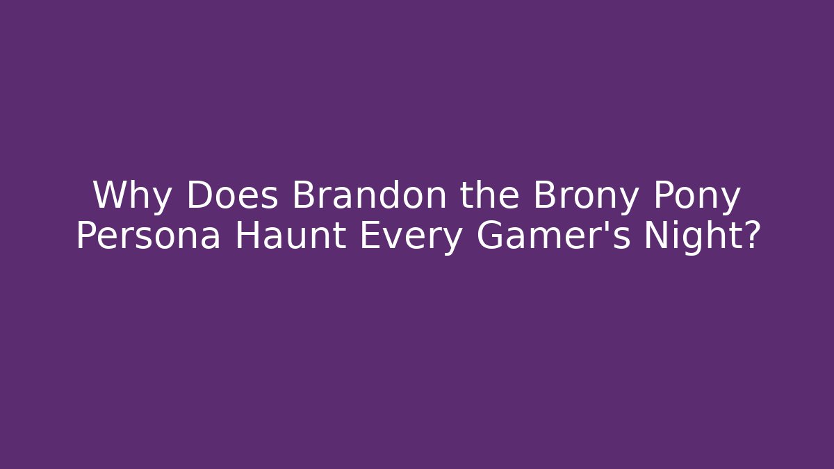 Why Does Brandon the Brony Pony Persona Haunt Every Gamer's Night?