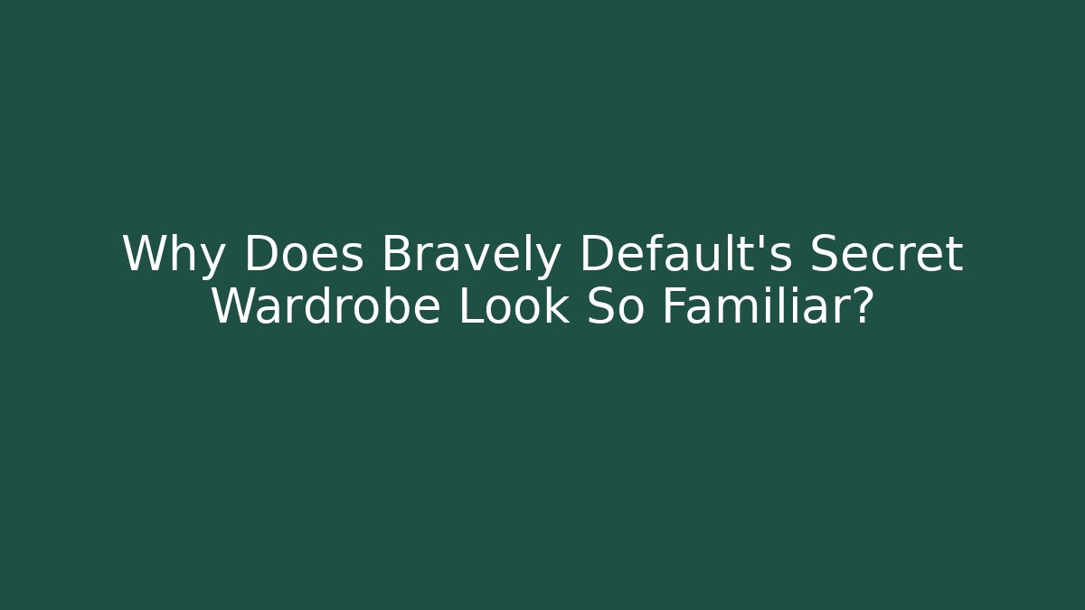 Why Does Bravely Default's Secret Wardrobe Look So Familiar?