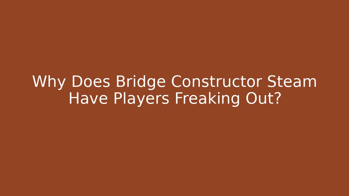 Why Does Bridge Constructor Steam Have Players Freaking Out?