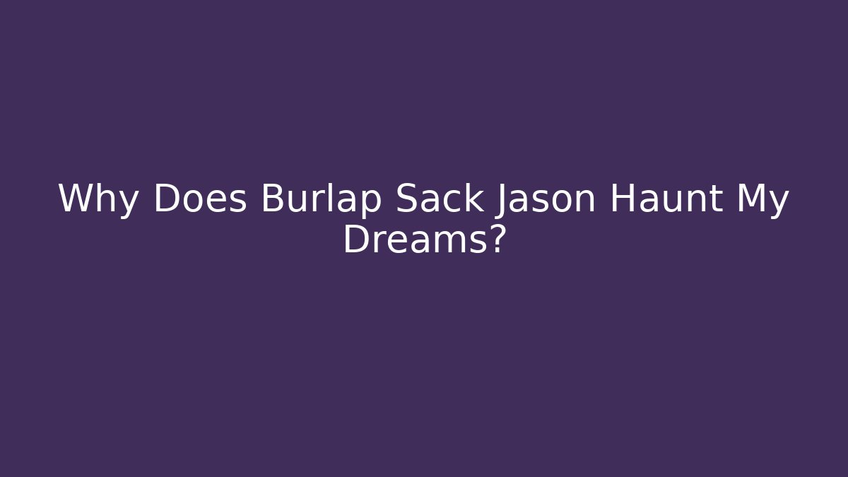 Why Does Burlap Sack Jason Haunt My Dreams? - Critter Realm