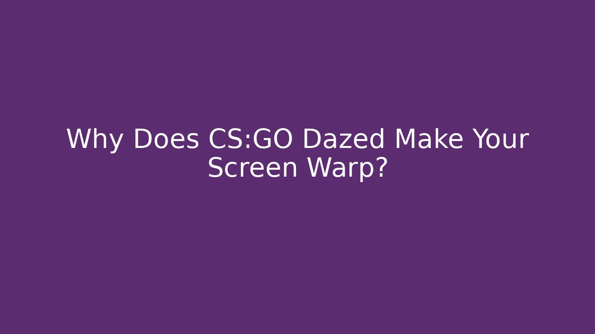 Why Does CS:GO Dazed Make Your Screen Warp? - Critter Realm