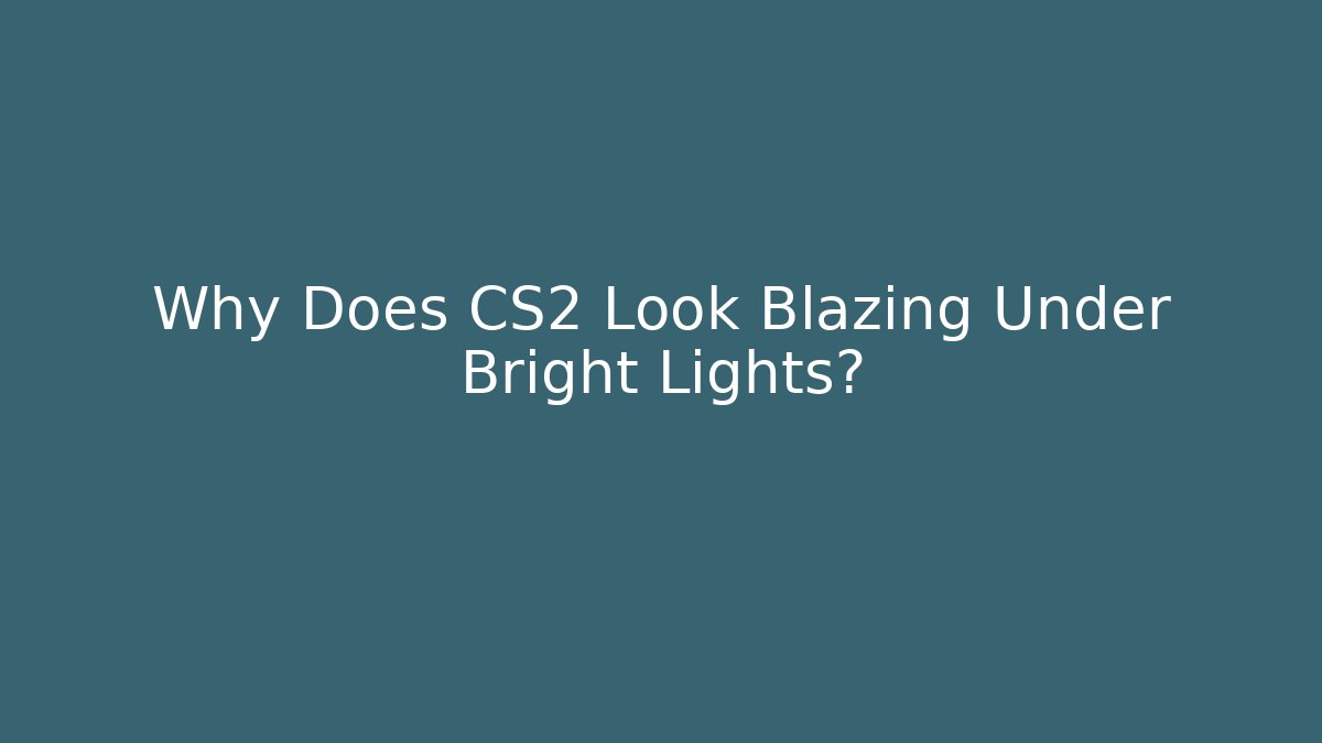 Why Does CS2 Look Blazing Under Bright Lights?