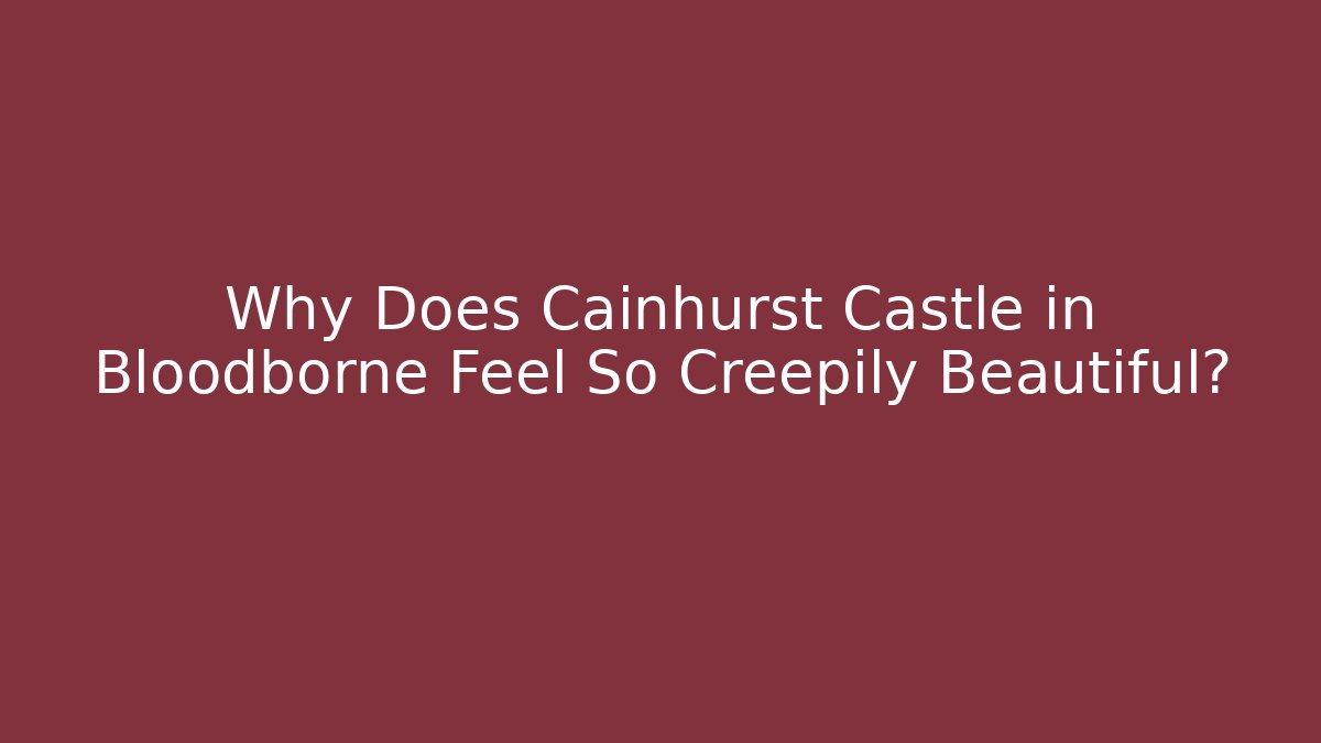 Why Does Cainhurst Castle in Bloodborne Feel So Creepily Beautiful?