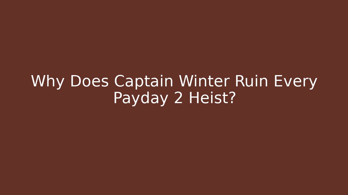 Why Does Captain Winter Ruin Every Payday 2 Heist?