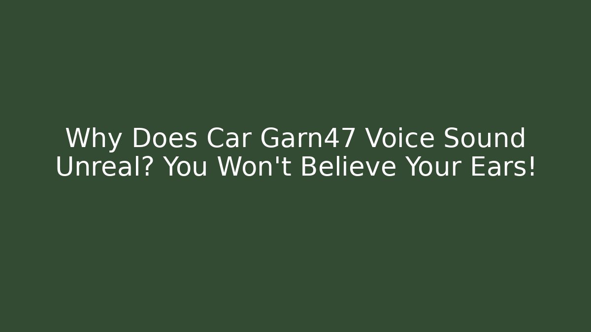 Why Does Car Garn47 Voice Sound Unreal? You Won't Believe Your Ears!