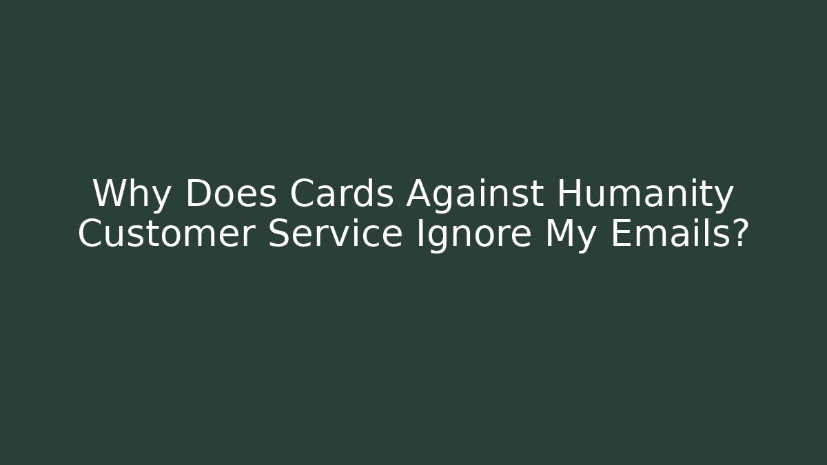 Why Does Cards Against Humanity Customer Service Ignore My Emails?