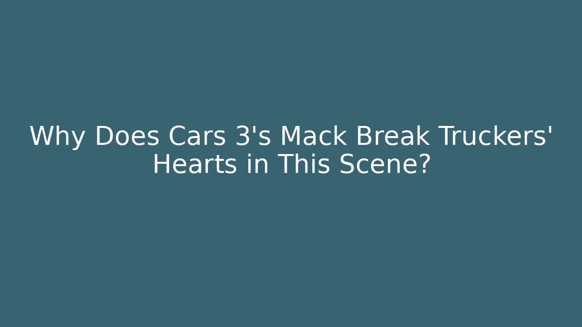 Why Does Cars 3's Mack Break Truckers' Hearts in This Scene?