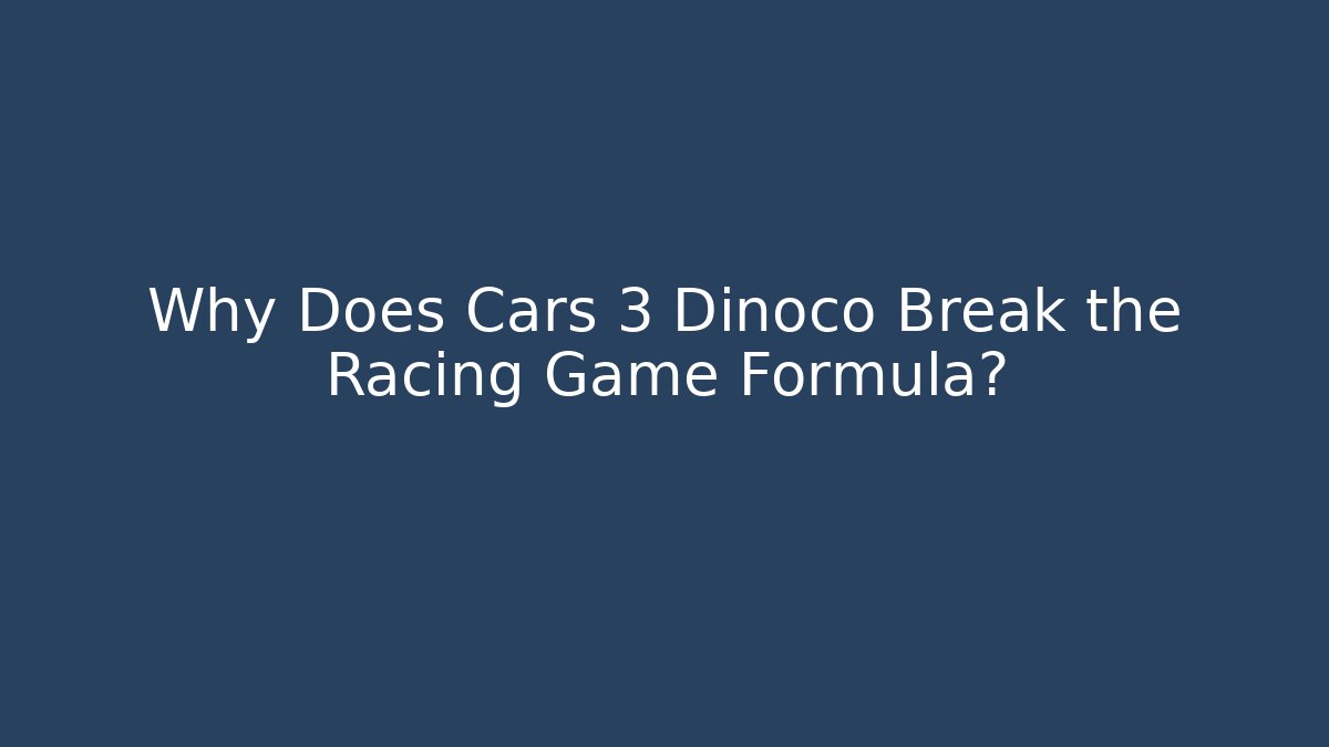 Why Does Cars 3 Dinoco Break the Racing Game Formula?