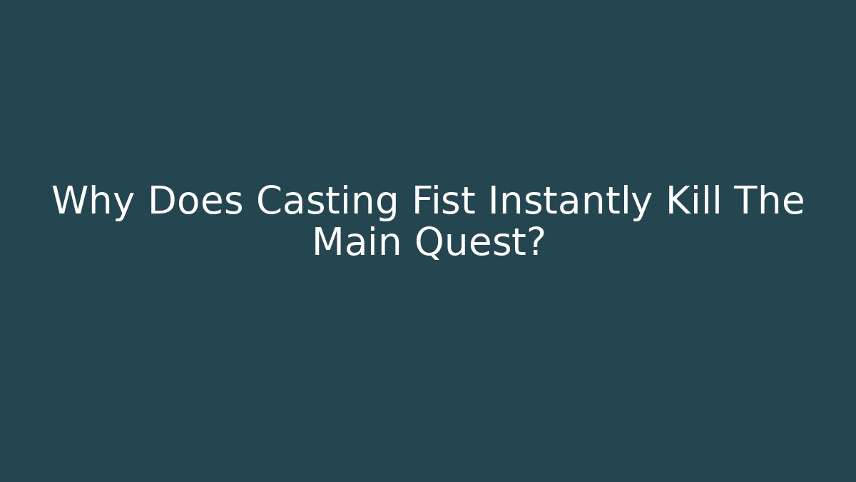 Why Does Casting Fist Instantly Kill The Main Quest? - Critter Realm
