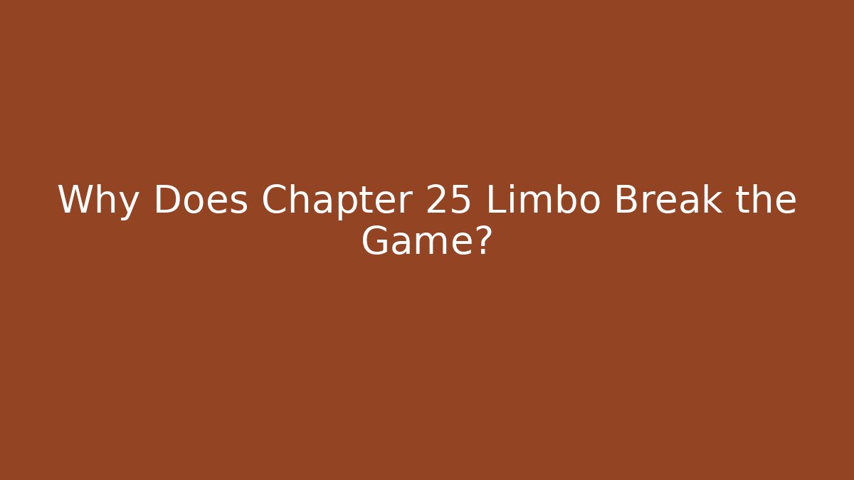 Why Does Chapter 25 Limbo Break the Game?