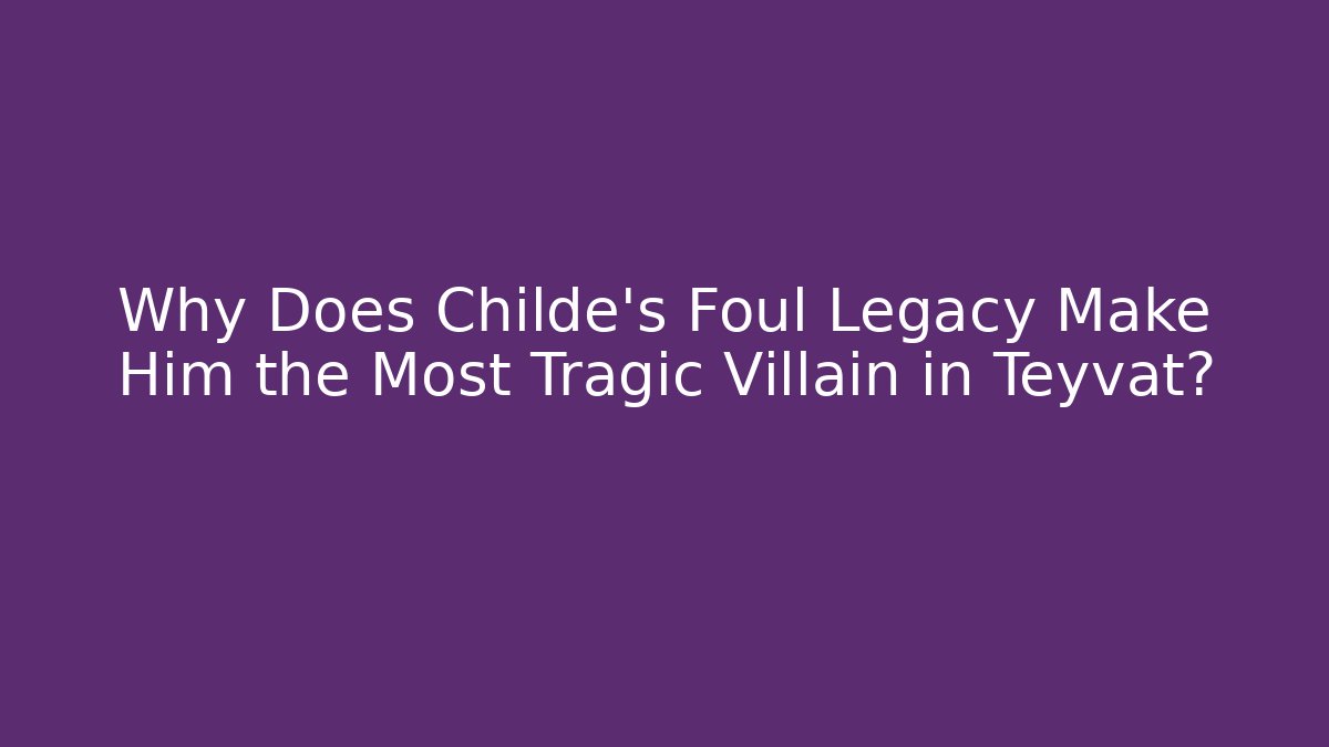 Why Does Childe's Foul Legacy Make Him the Most Tragic Villain in Teyvat?