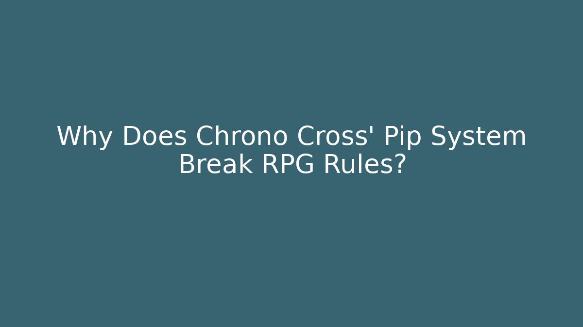 Why Does Chrono Cross' Pip System Break RPG Rules?