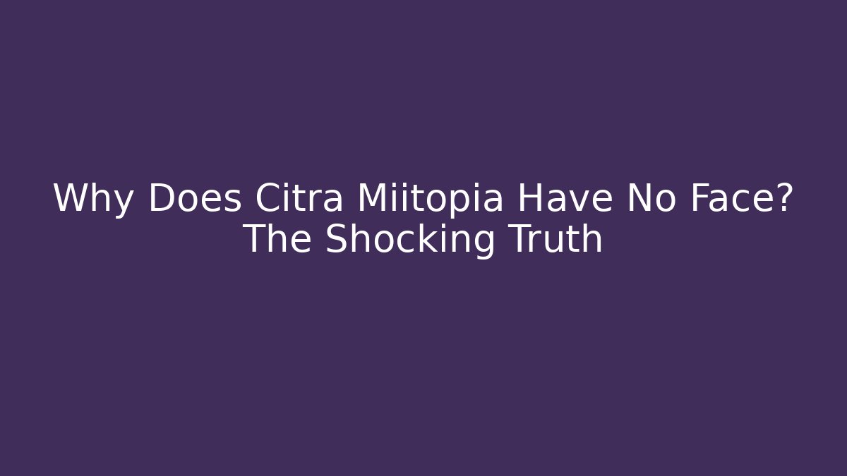 Why Does Citra Miitopia Have No Face? The Shocking Truth