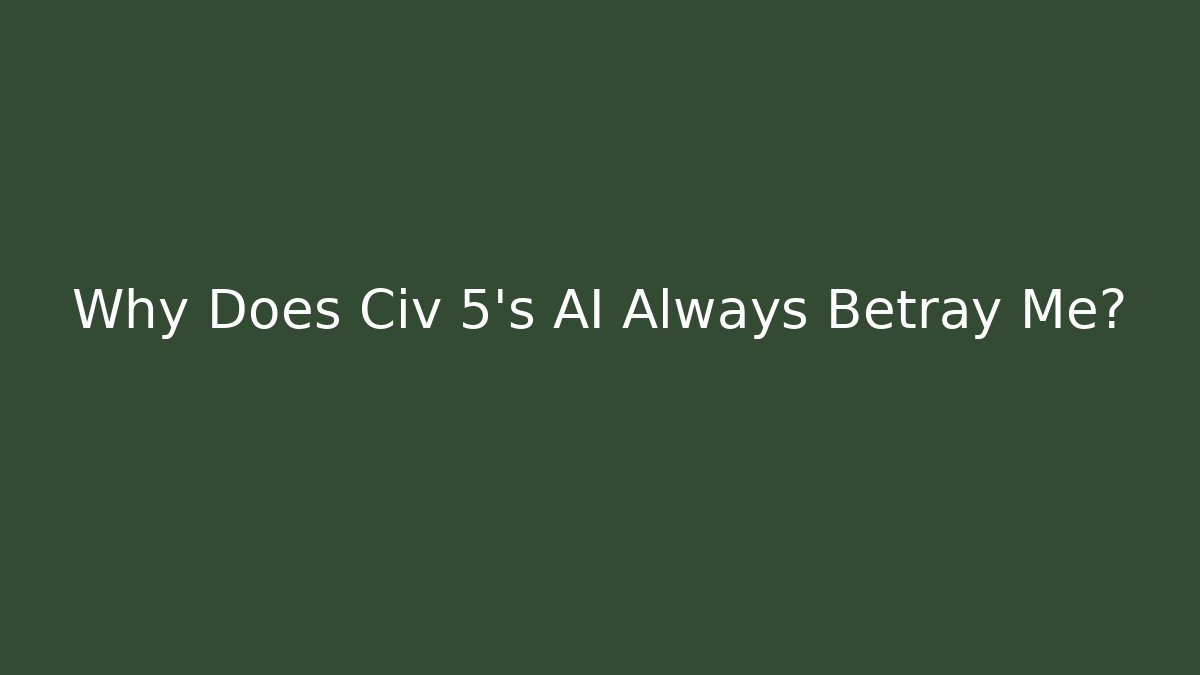Why Does Civ 5’s AI Always Betray Me? - Critter Realm