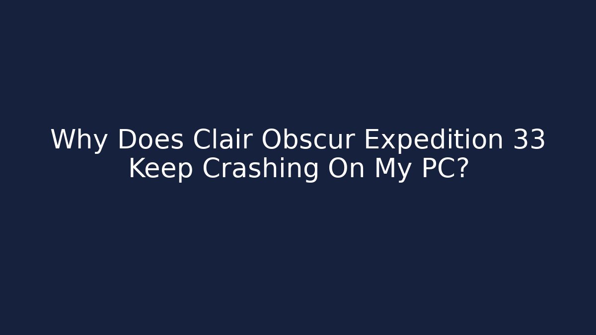 Why Does Clair Obscur Expedition 33 Keep Crashing On My PC?