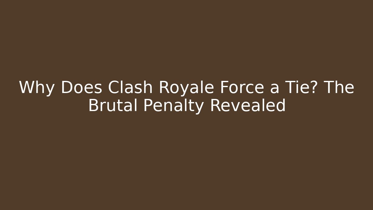 Why Does Clash Royale Force a Tie? The Brutal Penalty Revealed