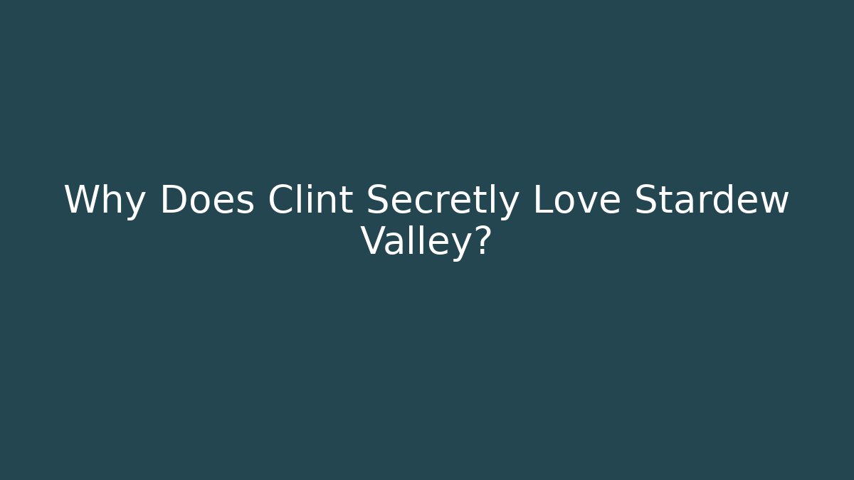 Why Does Clint Secretly Love Stardew Valley?