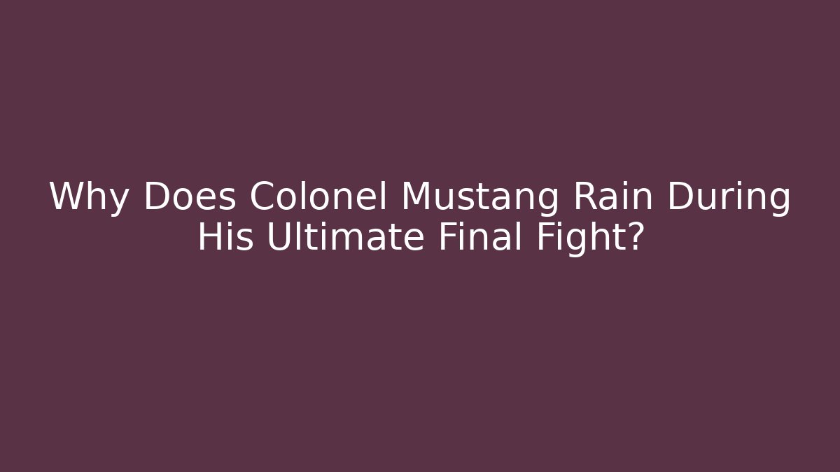 Why Does Colonel Mustang Rain During His Ultimate Final Fight?