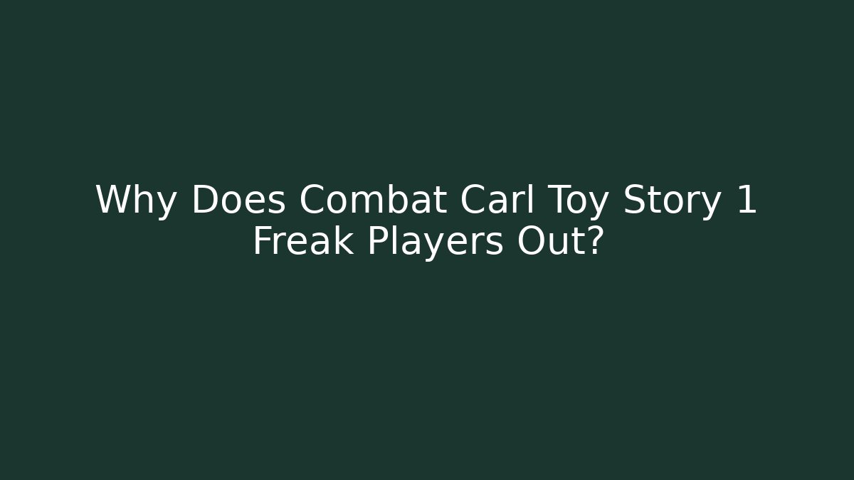 Why Does Combat Carl Toy Story 1 Freak Players Out?