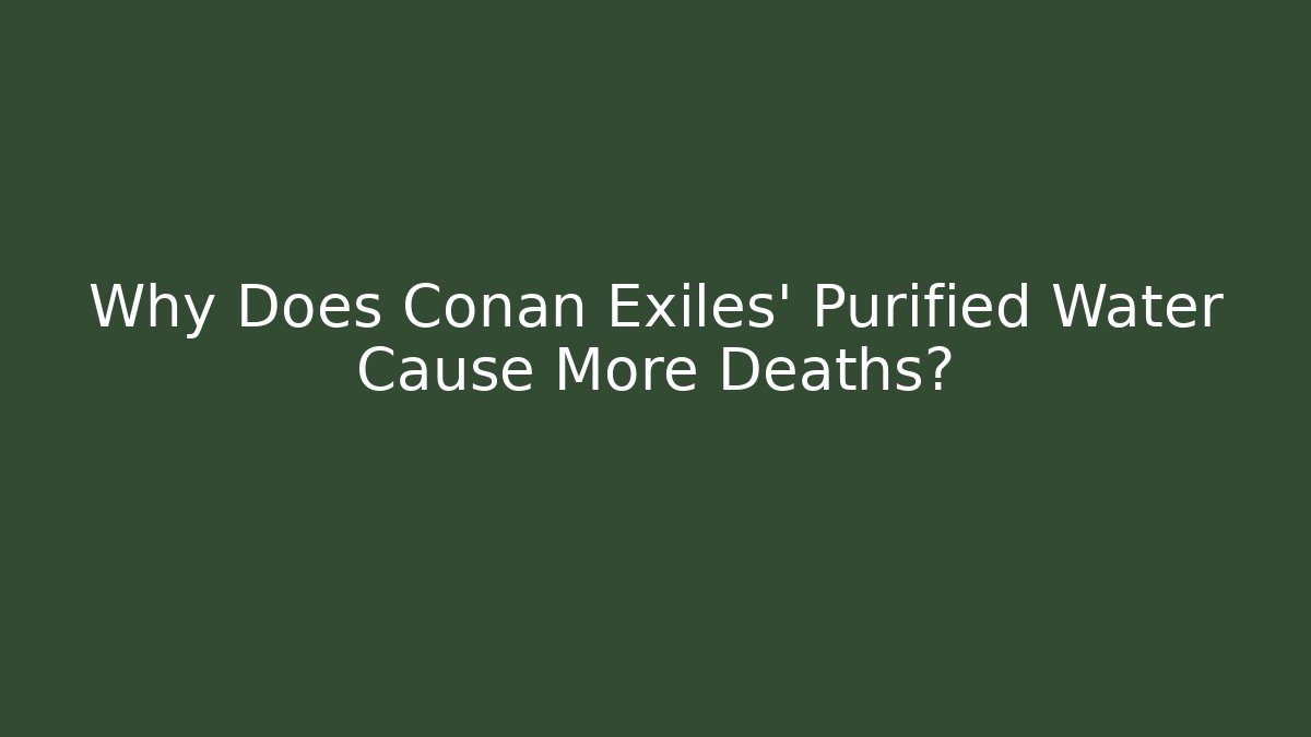 Why Does Conan Exiles' Purified Water Cause More Deaths?