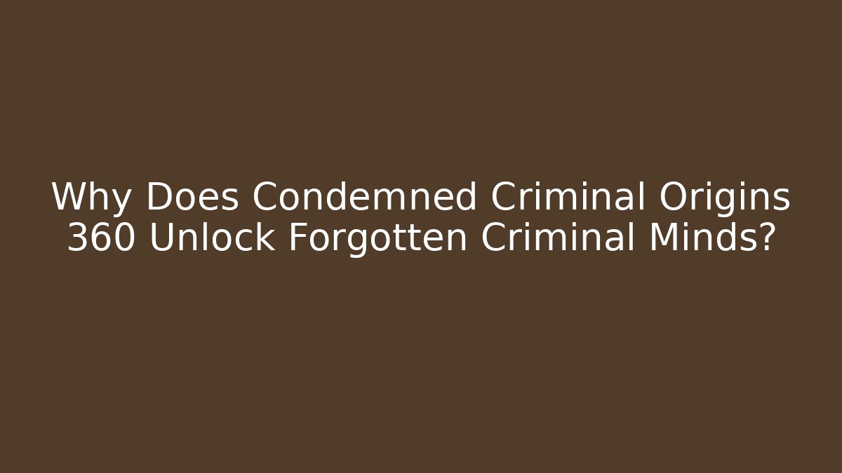 Why Does Condemned Criminal Origins 360 Unlock Forgotten Criminal Minds?
