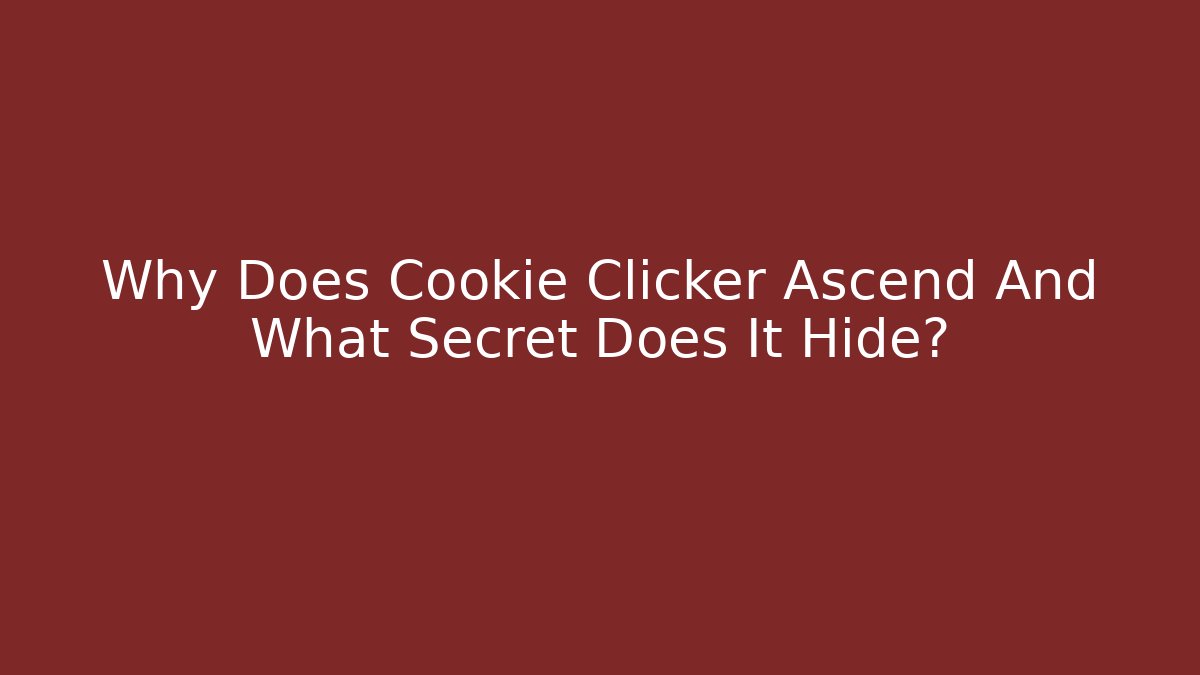 Why Does Cookie Clicker Ascend And What Secret Does It Hide?