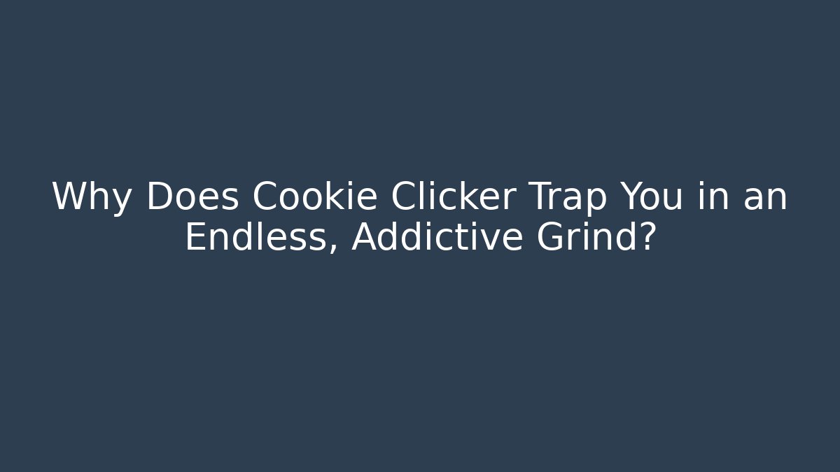 Why Does Cookie Clicker Trap You in an Endless, Addictive Grind?
