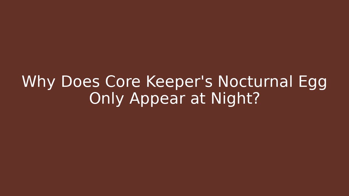 Why Does Core Keeper's Nocturnal Egg Only Appear at Night?