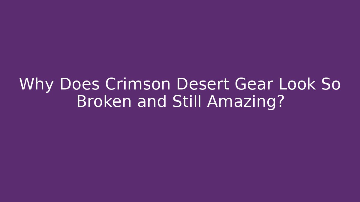 Why Does Crimson Desert Gear Look So Broken and Still Amazing?