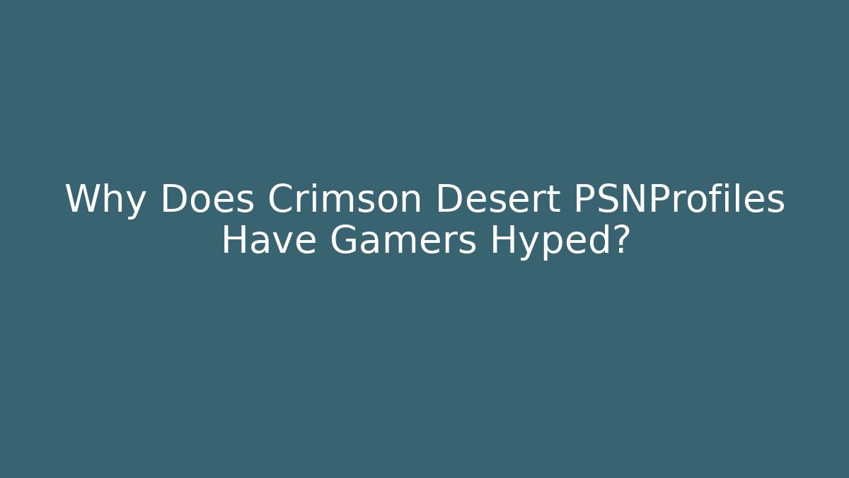 Why Does Crimson Desert PSNProfiles Have Gamers Hyped? - Critter Realm