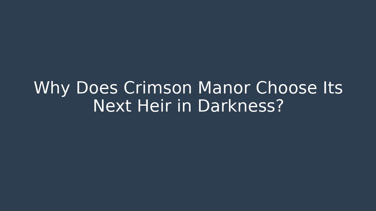 Why Does Crimson Manor Choose Its Next Heir in Darkness?