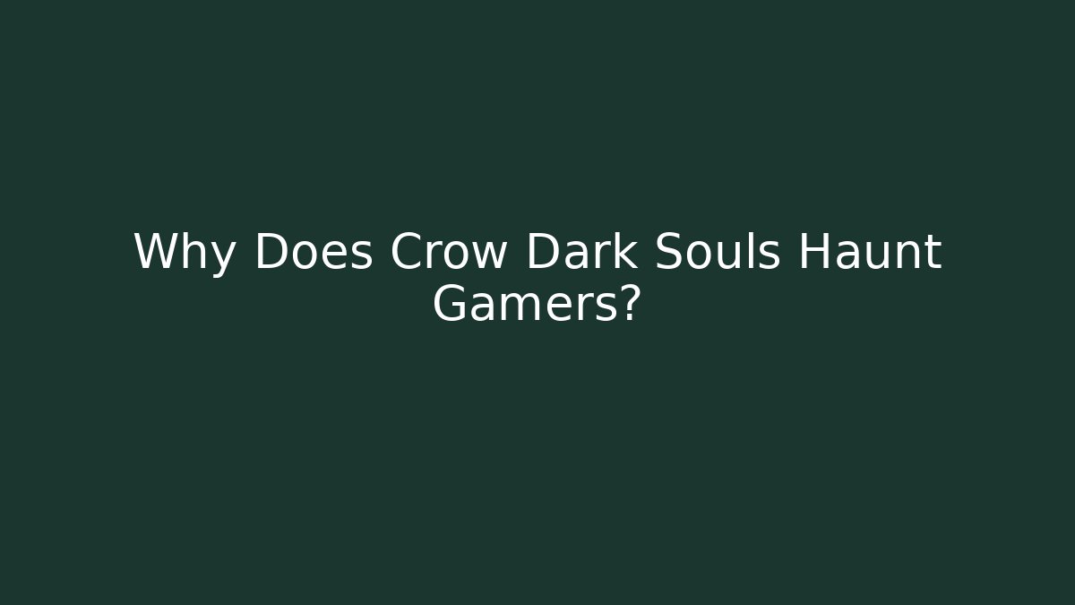 Why Does Crow Dark Souls Haunt Gamers? - Critter Realm