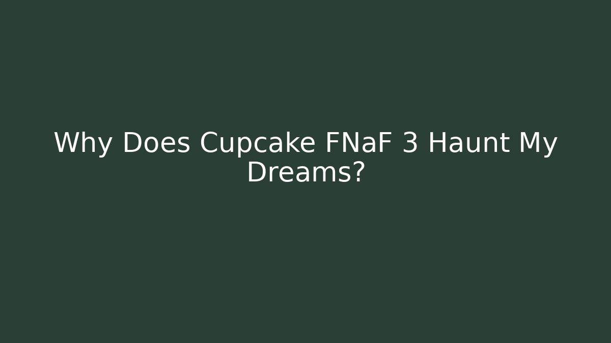 Why Does Cupcake FNaF 3 Haunt My Dreams? - Critter Realm
