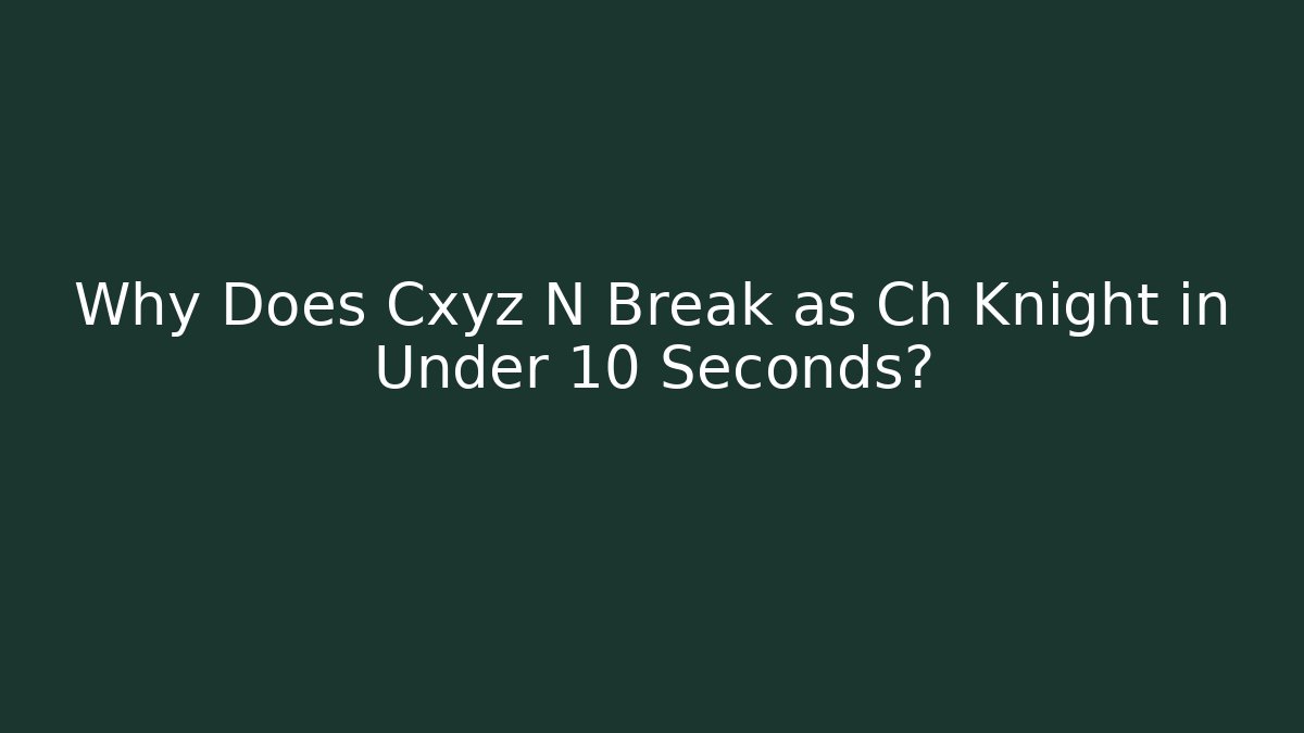 Why Does Cxyz N Break as Ch Knight in Under 10 Seconds? - Critter Realm