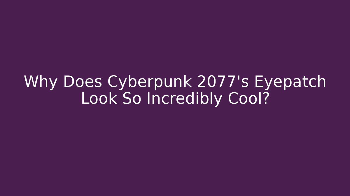 Why Does Cyberpunk 2077's Eyepatch Look So Incredibly Cool?