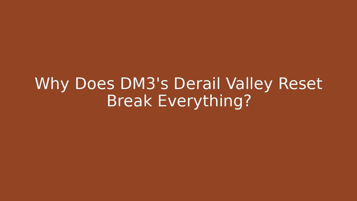 Why Does DM3's Derail Valley Reset Break Everything?