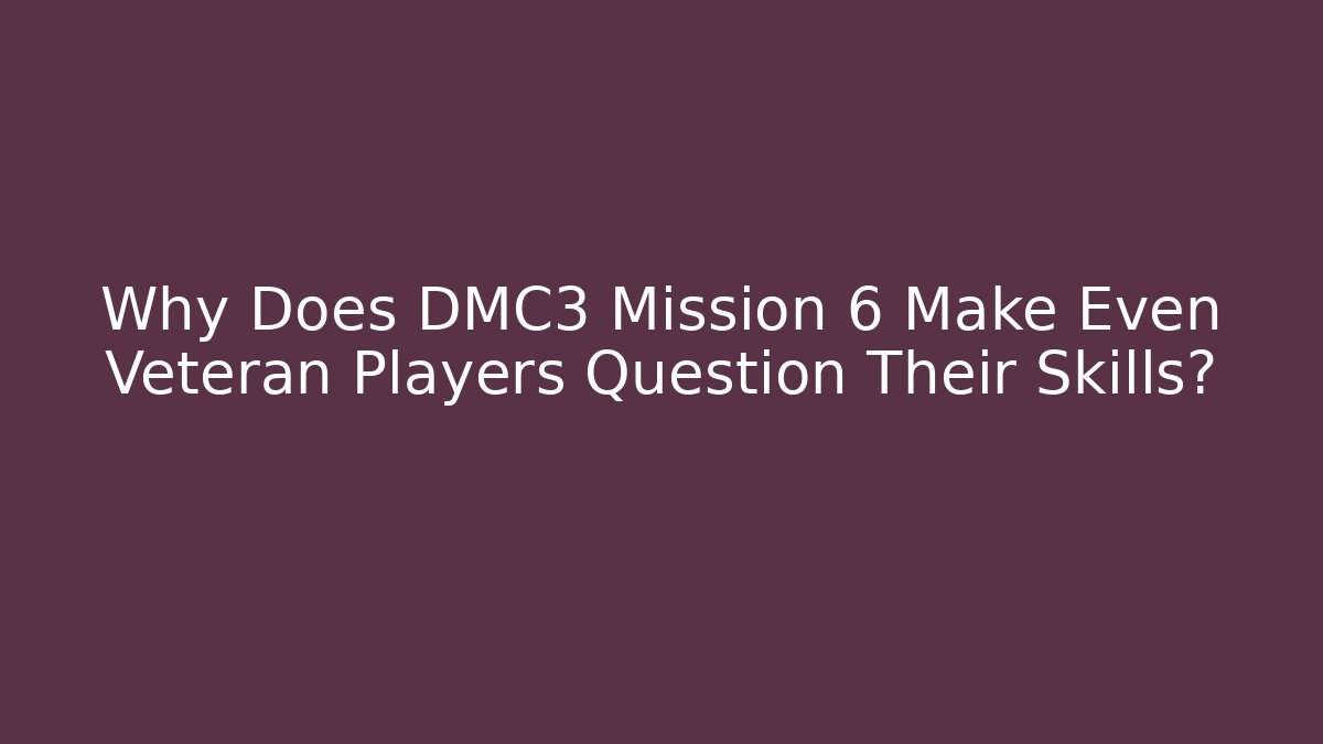 Why Does DMC3 Mission 6 Make Even Veteran Players Question Their Skills?