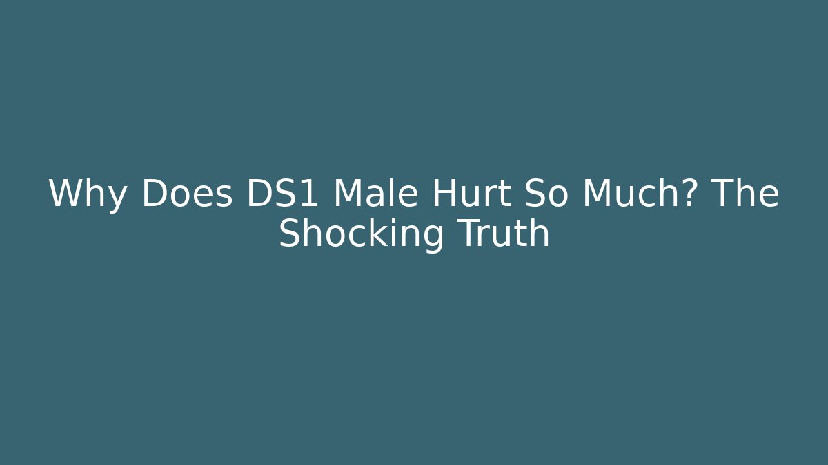Why Does DS1 Male Hurt So Much? The Shocking Truth