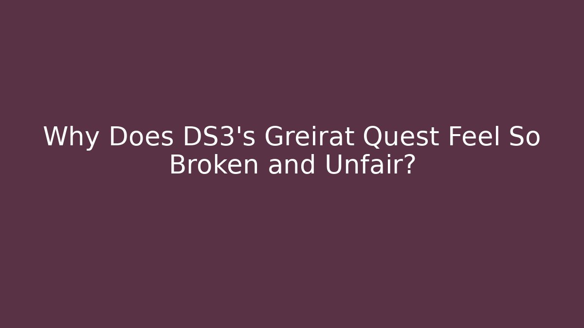 Why Does DS3's Greirat Quest Feel So Broken and Unfair?