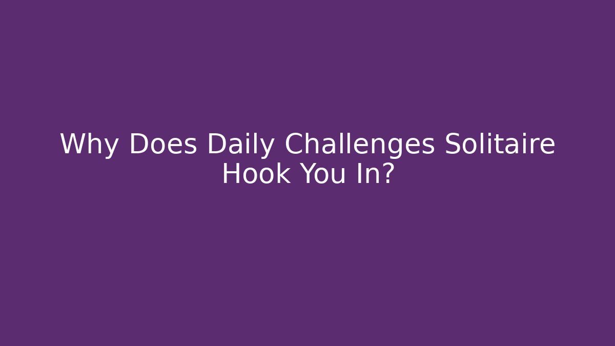 Why Does Daily Challenges Solitaire Hook You In?