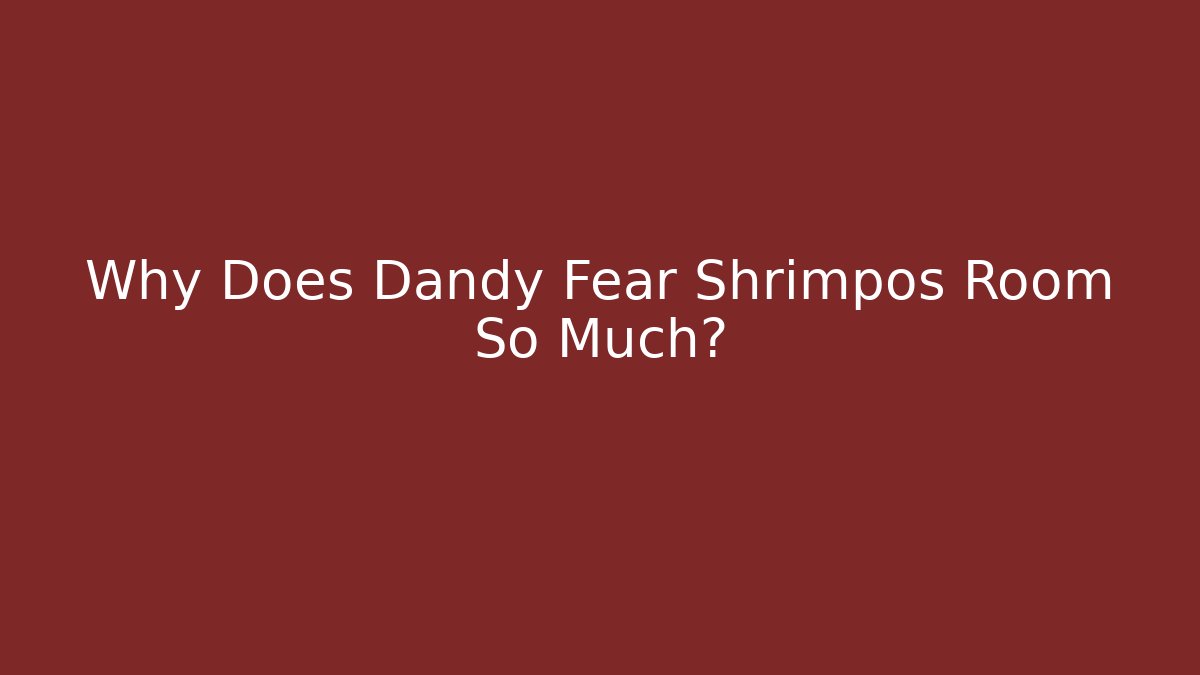 Why Does Dandy Fear Shrimpos Room So Much?