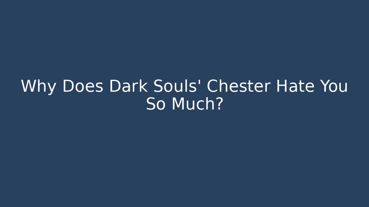 Why Does Dark Souls' Chester Hate You So Much?