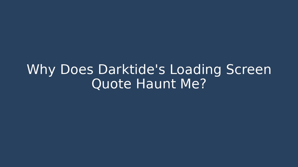 Why Does Darktide’s Loading Screen Quote Haunt Me?